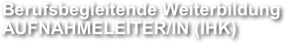 Berufsbegleitende Weiterbildung
AUFNAHMELEITER/IN (IHK)